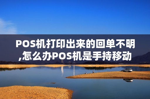 POS机打印出来的回单不明,怎么办POS机是手持移动无线的机子跪...