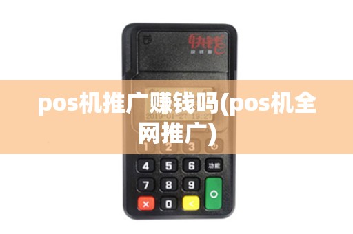 pos机推广赚钱吗(pos机全网推广)
