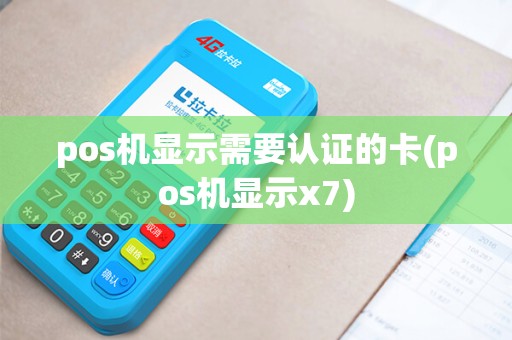 pos机显示需要认证的卡(pos机显示x7)