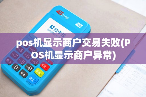 pos机显示商户交易失败(POS机显示商户异常)