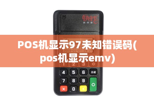 POS机显示97未知错误码(pos机显示emv)