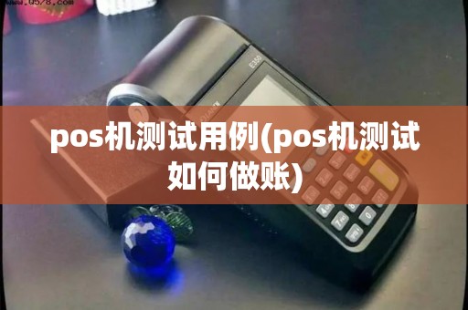 pos机测试用例(pos机测试如何做账)