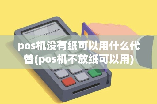 pos机没有纸可以用什么代替(pos机不放纸可以用)