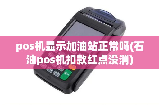 pos机显示加油站正常吗(石油pos机扣款红点没消)