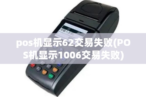pos机显示62交易失败(POS机显示1006交易失败)