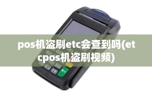 pos机盗刷etc会查到吗(etcpos机盗刷视频)