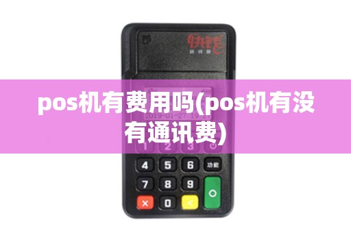 pos机有费用吗(pos机有没有通讯费)