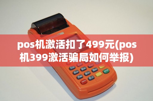 pos机激活扣了499元(pos机399激活骗局如何举报)