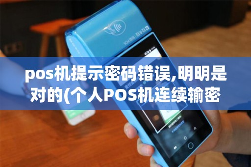 pos机提示密码错误,明明是对的(个人POS机连续输密码错误)