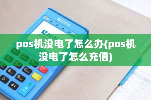 pos机没电了怎么办(pos机没电了怎么充值)