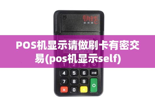 POS机显示请做刷卡有密交易(pos机显示self)