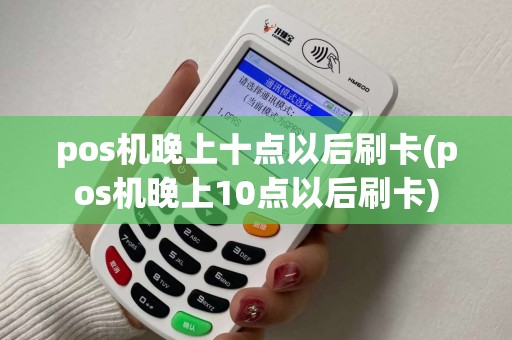 pos机晚上十点以后刷卡(pos机晚上10点以后刷卡)
