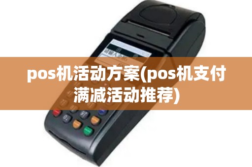 pos机活动方案(pos机支付满减活动推荐)