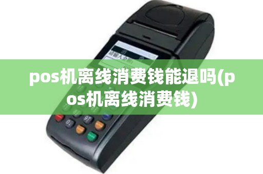 pos机离线消费钱能退吗(pos机离线消费钱)