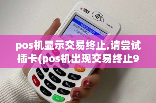 pos机显示交易终止,请尝试插卡(pos机出现交易终止92)