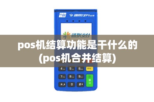 pos机结算功能是干什么的(pos机合并结算)