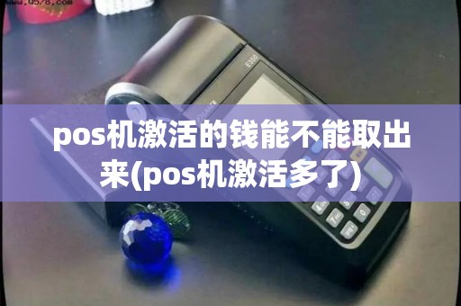 pos机激活的钱能不能取出来(pos机激活多了)