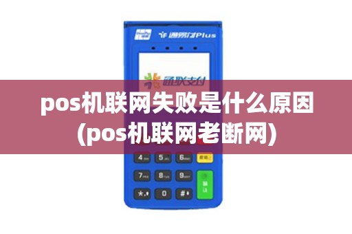 pos机联网失败是什么原因(pos机联网老断网)