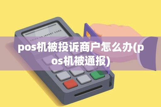 pos机被投诉商户怎么办(pos机被通报)