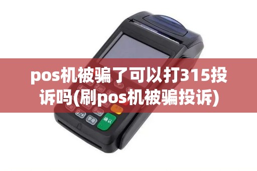 pos机被骗了可以打315投诉吗(刷pos机被骗投诉)