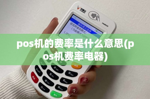 pos机的费率是什么意思(pos机费率电器)