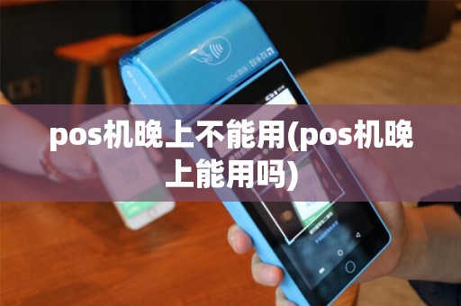 pos机晚上不能用(pos机晚上能用吗)