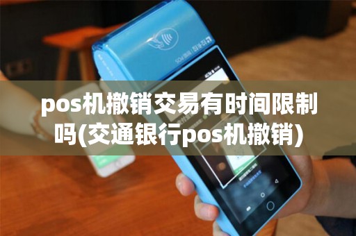 pos机撤销交易有时间限制吗(交通银行pos机撤销)