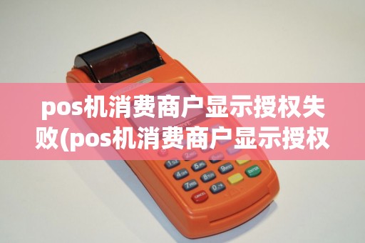 pos机消费商户显示授权失败(pos机消费商户显示授权)