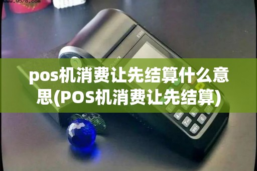 pos机消费让先结算什么意思(POS机消费让先结算)