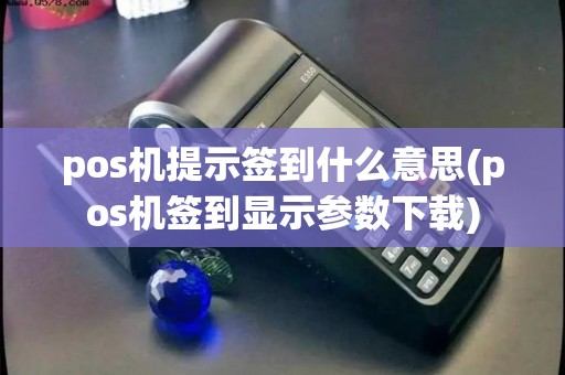pos机提示签到什么意思(pos机签到显示参数下载)