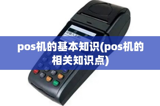 pos机的基本知识(pos机的相关知识点)