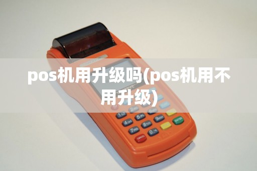 pos机用升级吗(pos机用不用升级)