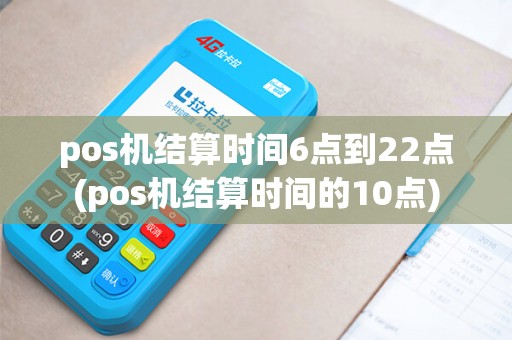 pos机结算时间6点到22点(pos机结算时间的10点)
