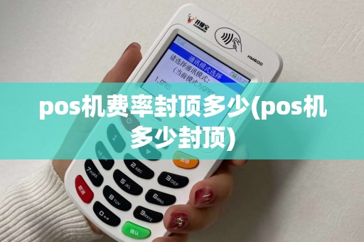 pos机费率封顶多少(pos机多少封顶)