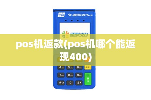 pos机返款(pos机哪个能返现400)