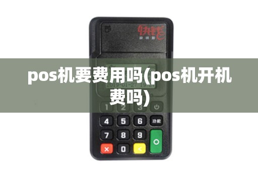 pos机要费用吗(pos机开机费吗)