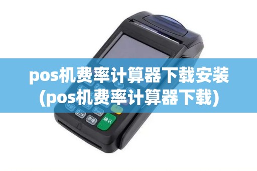 pos机费率计算器下载安装(pos机费率计算器下载)