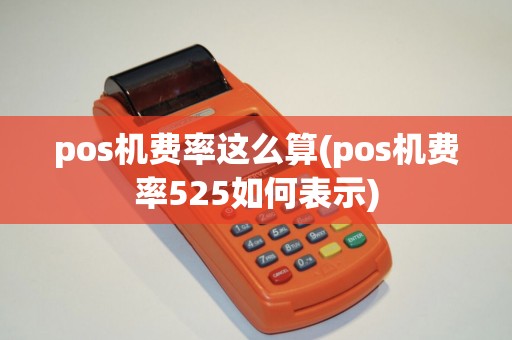 pos机费率这么算(pos机费率525如何表示)