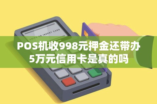 POS机收998元押金还带办5万元信用卡是真的吗