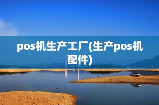 pos机生产工厂(生产pos机配件)