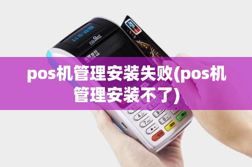 pos机管理安装失败(pos机管理安装不了)