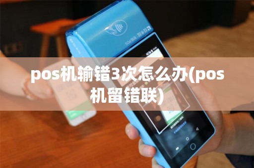 pos机输错3次怎么办(pos机留错联)