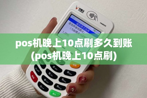 pos机晚上10点刷多久到账(pos机晚上10点刷)