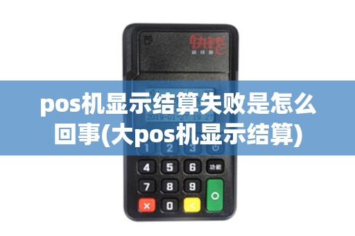 pos机显示结算失败是怎么回事(大pos机显示结算)