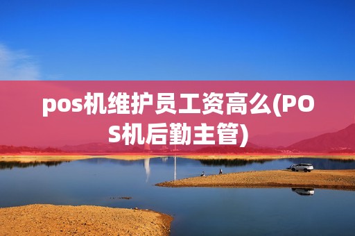 pos机维护员工资高么(POS机后勤主管)