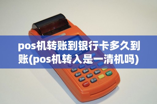 pos机转账到银行卡多久到账(pos机转入是一清机吗)