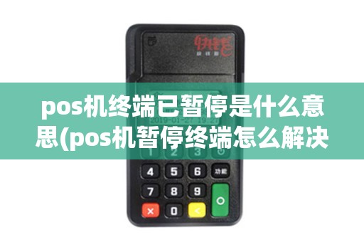 pos机终端已暂停是什么意思(pos机暂停终端怎么解决)