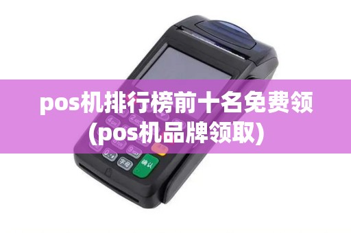 pos机排行榜前十名免费领(pos机品牌领取)