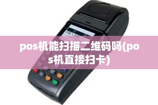 pos机能扫描二维码吗(pos机直接扫卡)