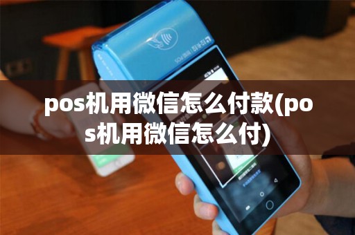 pos机用微信怎么付款(pos机用微信怎么付)